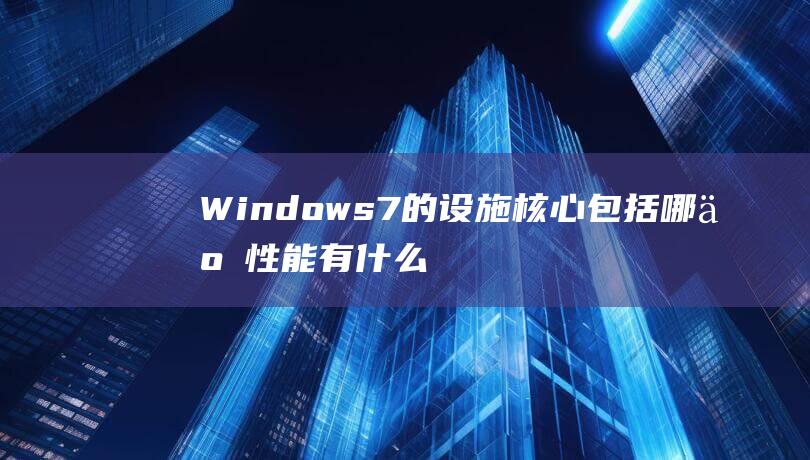 Windows7的设施核心包括哪些性能有什么作用