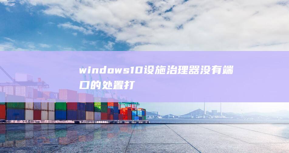 windows10设施治理器没有端口的处置打算