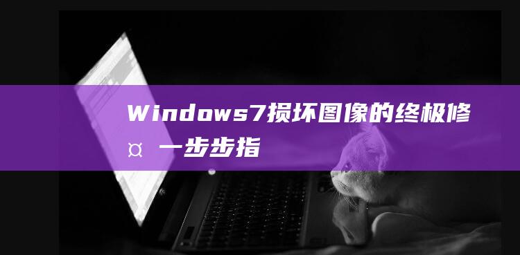 Windows 7损坏图像的终极修复：一步步指南
