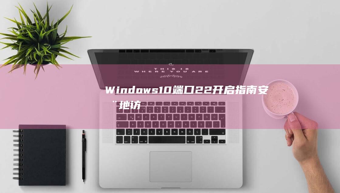 Windows10端口22开启指南安全地访