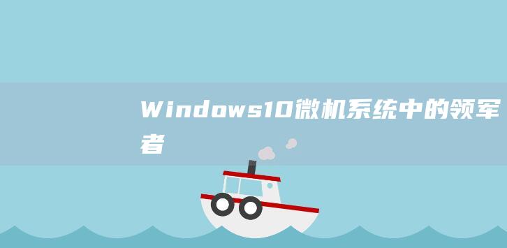 Windows 10：微机系统中的领军者
