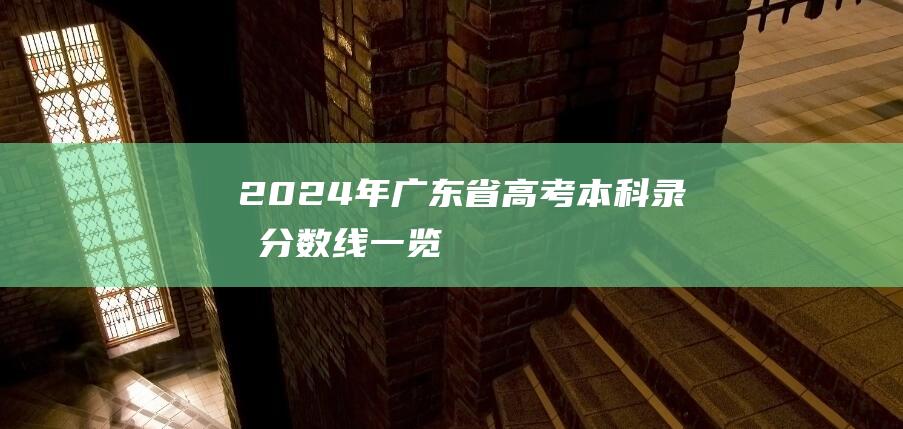 2024 年广东省高考本科录取分数线一览